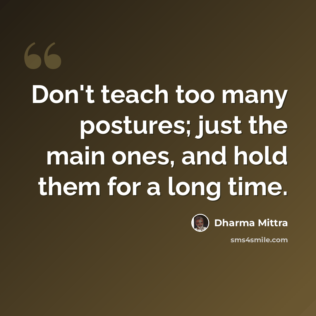 “Don't teach too many postures; just the main ones, and hold them for a long time.” quote by Dharma Mittra