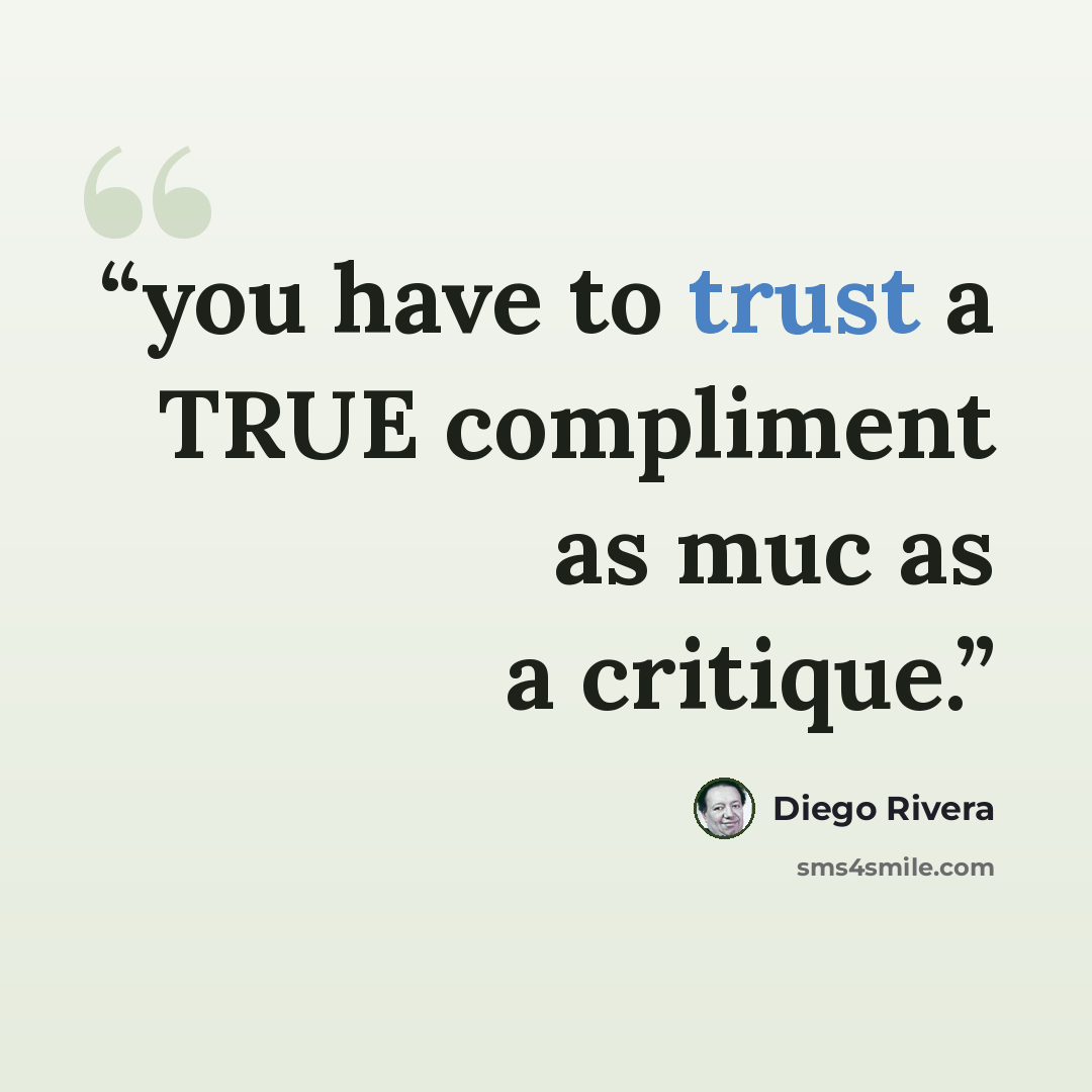 “you have to trust a TRUE compliment as muc as a critique.” quote by Diego Rivera