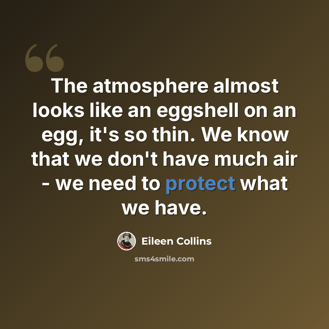 “The atmosphere almost looks like an eggshell on an egg, it's so thin. We know that we don't have much air - we need to protect what we have.” quote by Eileen Collins