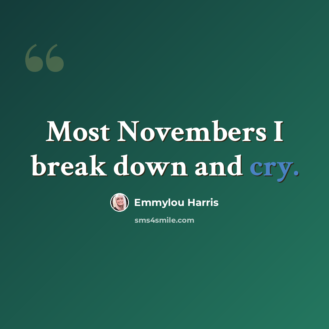“Most Novembers I break down and cry.” quote by Emmylou Harris