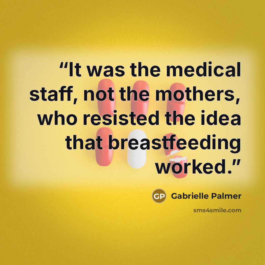 “It was the medical staff, not the mothers, who resisted the idea that breastfeeding worked.” quote by Gabrielle Palmer