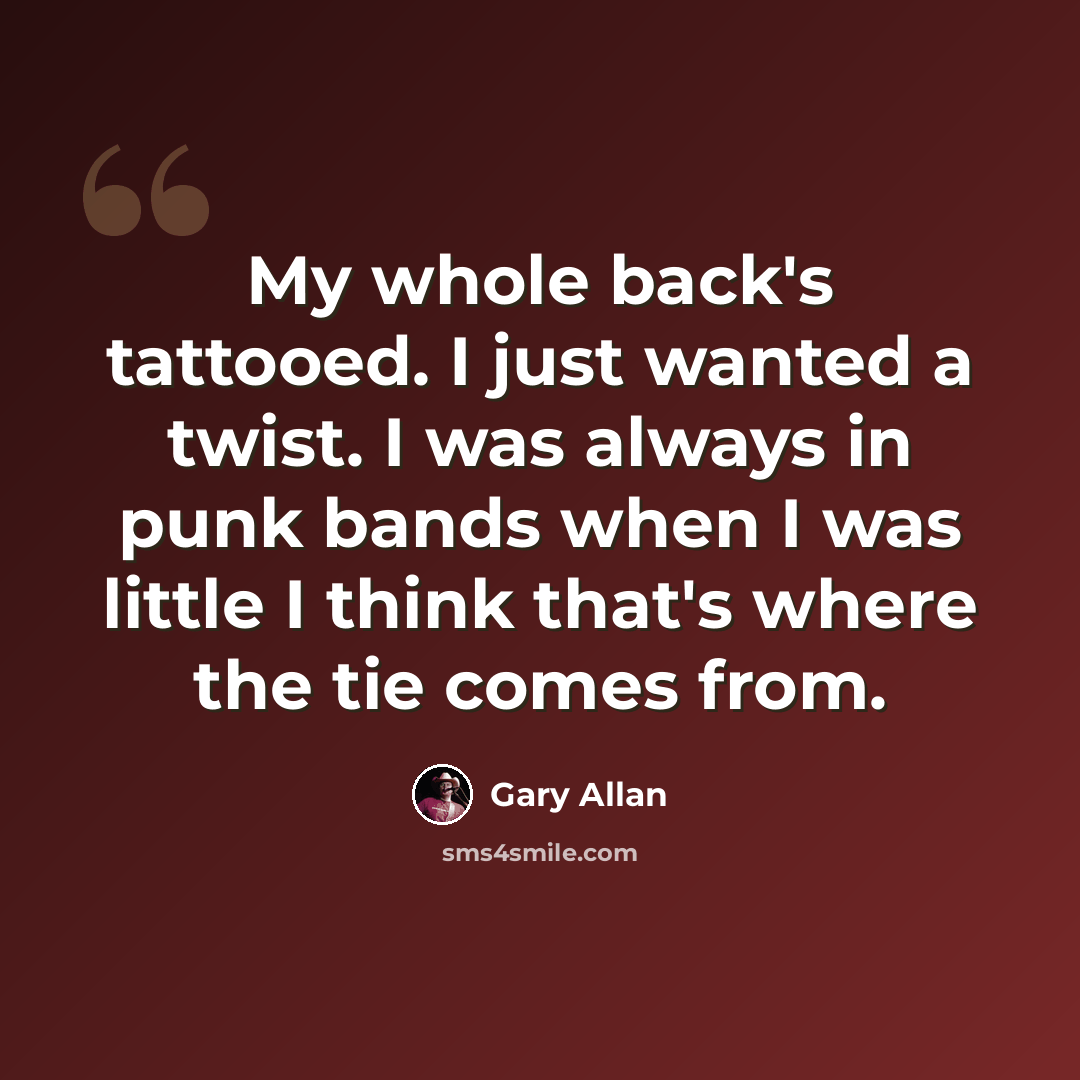 “My whole back's tattooed. I just wanted a twist. I was always in punk bands when I was little I think that's where the tie comes from.” quote by Gary Allan