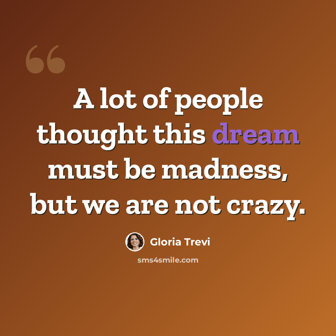 “A lot of people thought this dream must be madness, but we are not crazy.” quote by Gloria Trevi