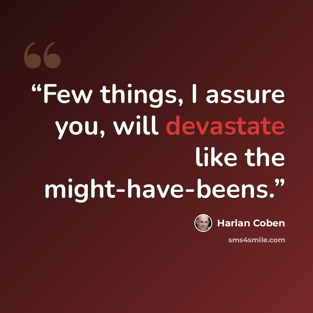“Few things, I assure you, will devastate like the might-have-beens.” quote by Harlan Coben