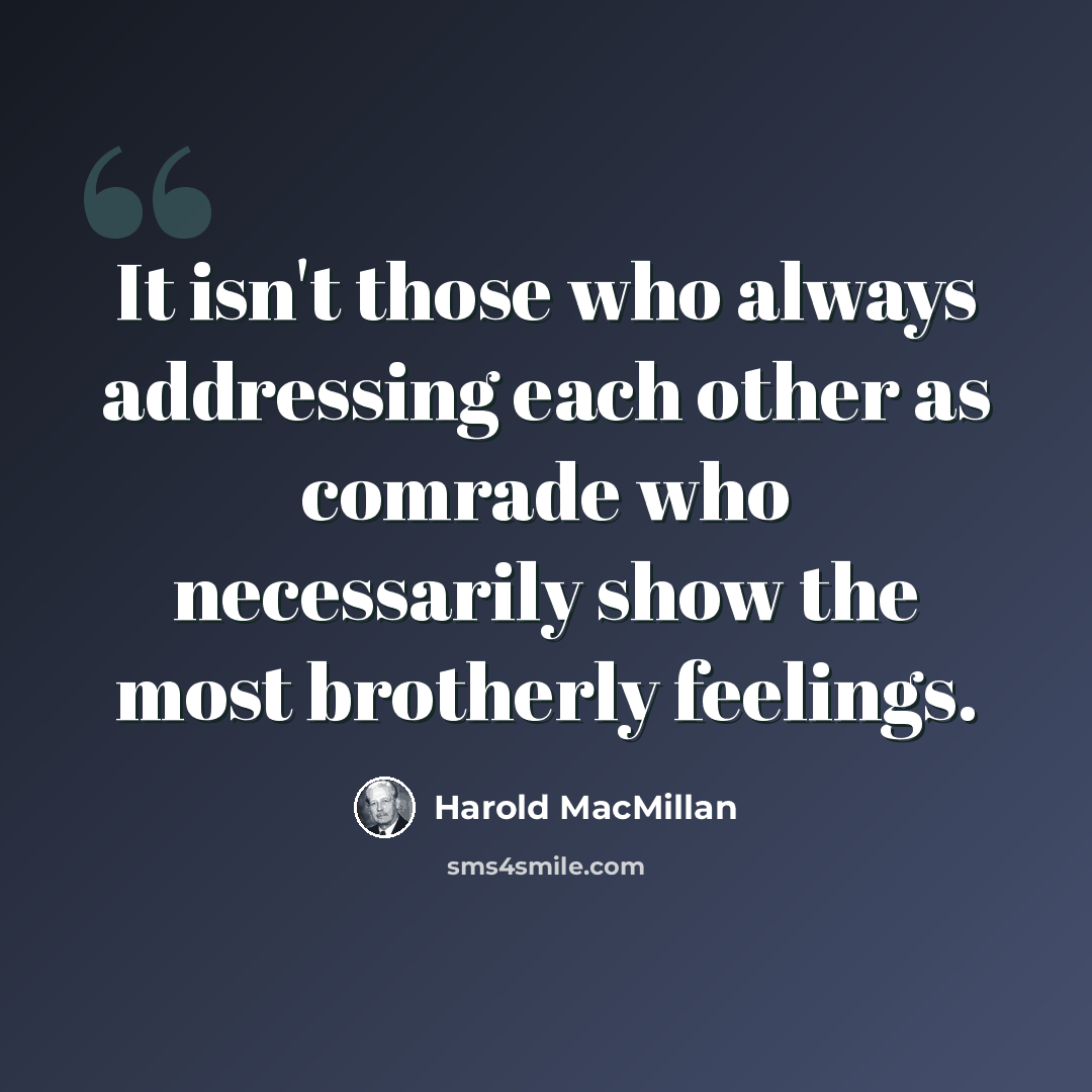 “It isn't those who always addressing each other as comrade who necessarily show the most brotherly feelings.” quote by Harold MacMillan