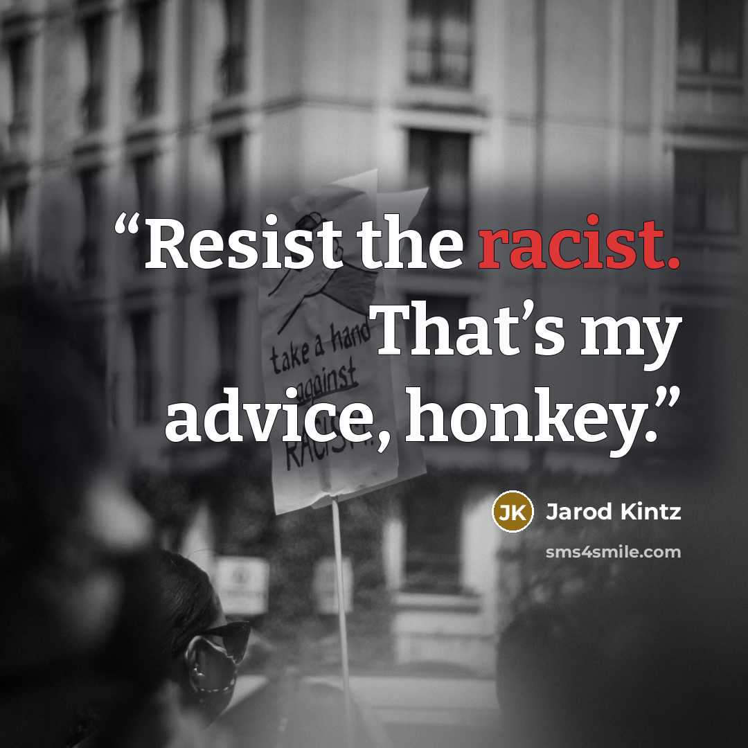 “Resist the racist. That’s my advice, honkey.” quote by Jarod Kintz