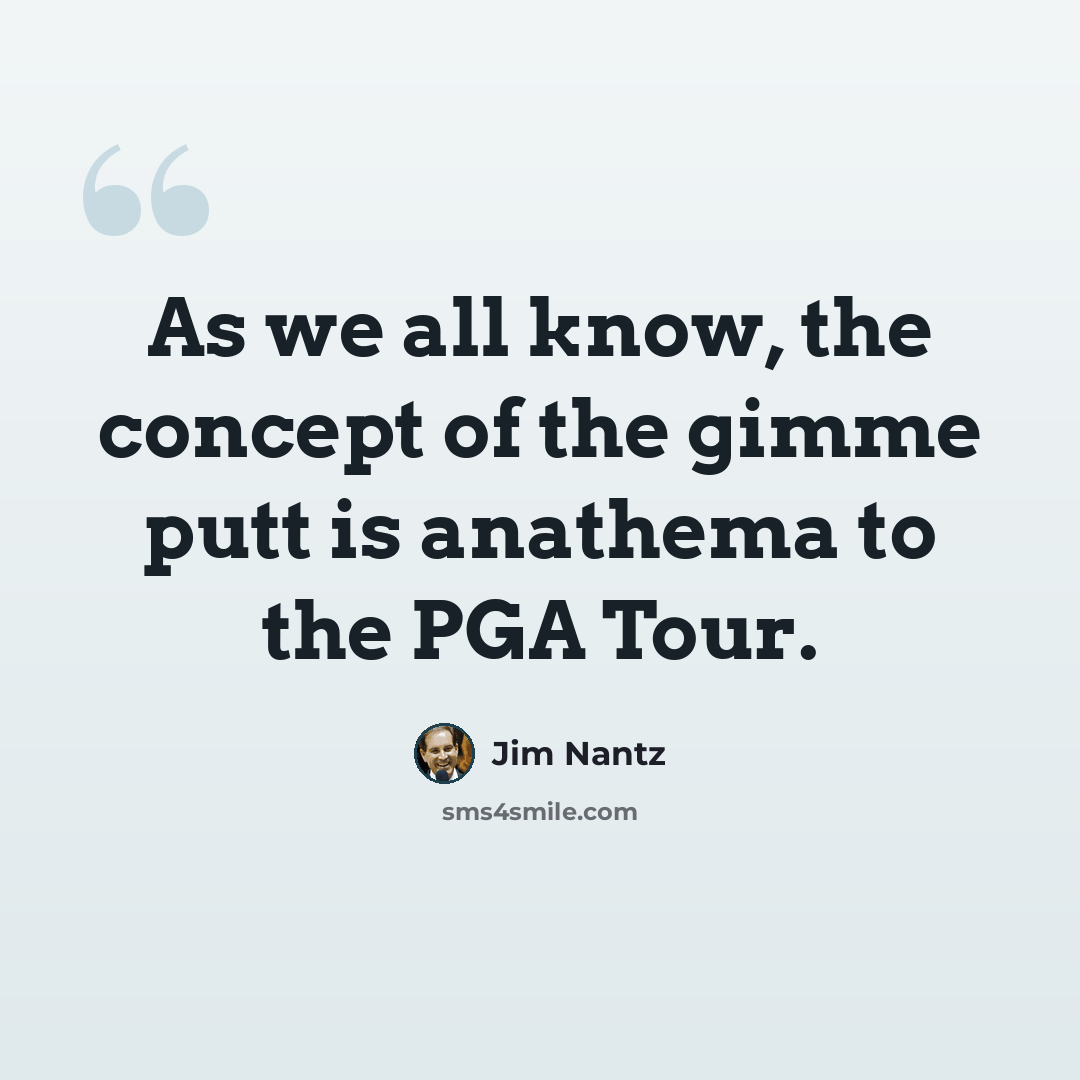 “As we all know, the concept of the gimme putt is anathema to the PGA Tour.” quote by Jim Nantz