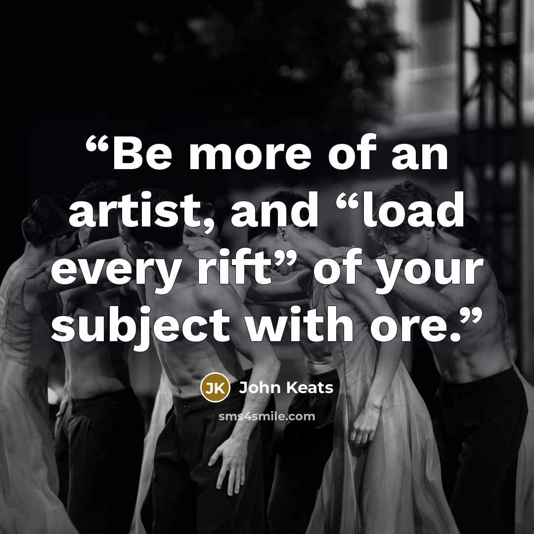 “Be more of an artist, and “load every rift” of your subject with ore.” quote by John Keats
