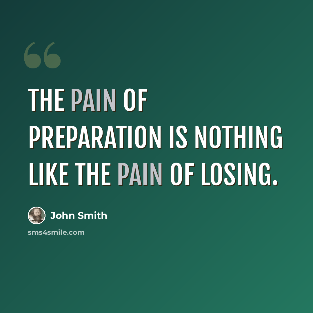 “The pain of preparation is nothing like the pain of losing.” quote by John Smith