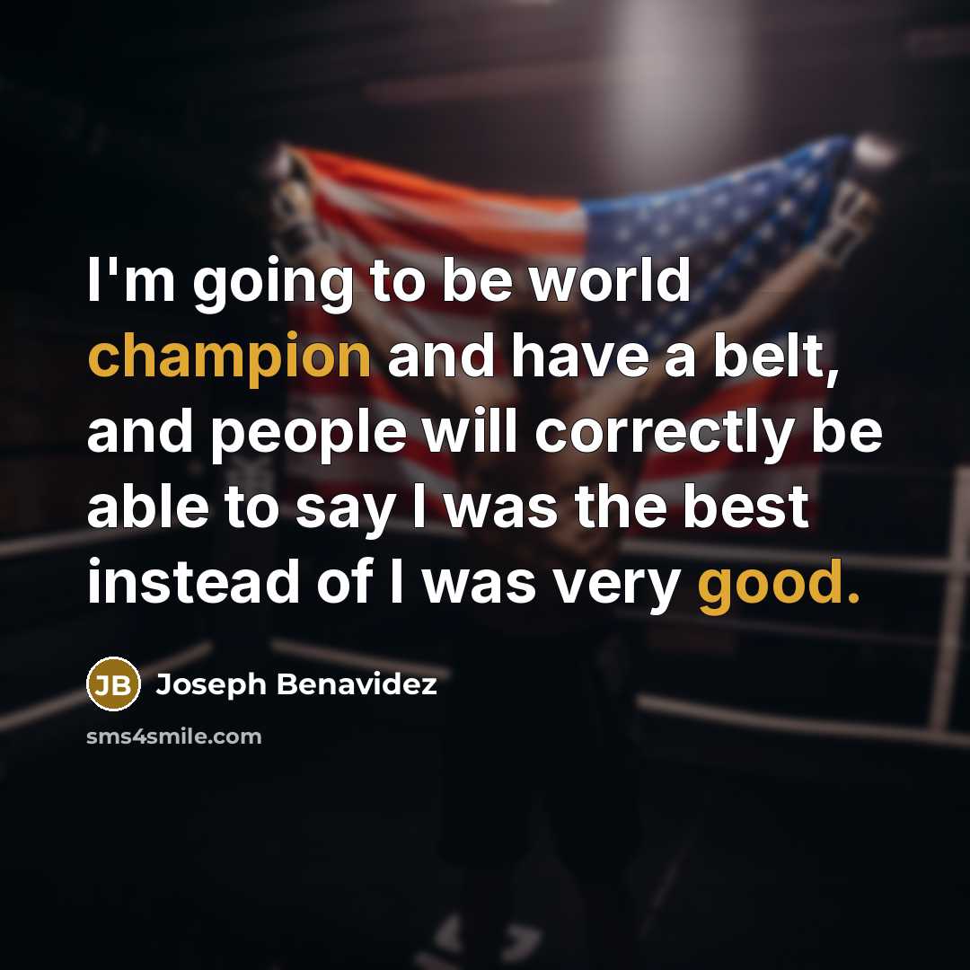 “I'm going to be world champion and have a belt, and people will correctly be able to say I was the best instead of I was very good.” quote by Joseph Benavidez