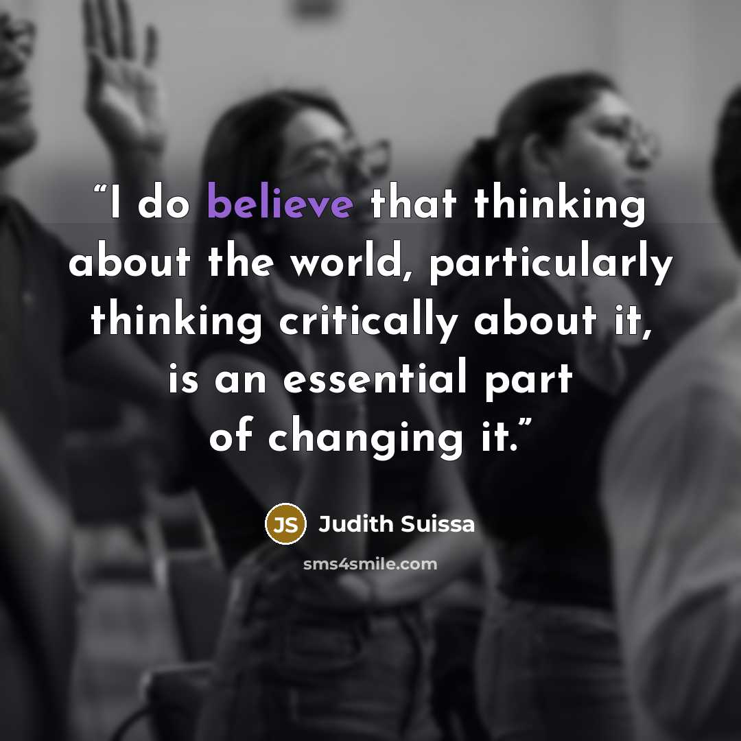“I do believe that thinking about the world, particularly thinking critically about it, is an essential part of changing it.” quote by Judith Suissa