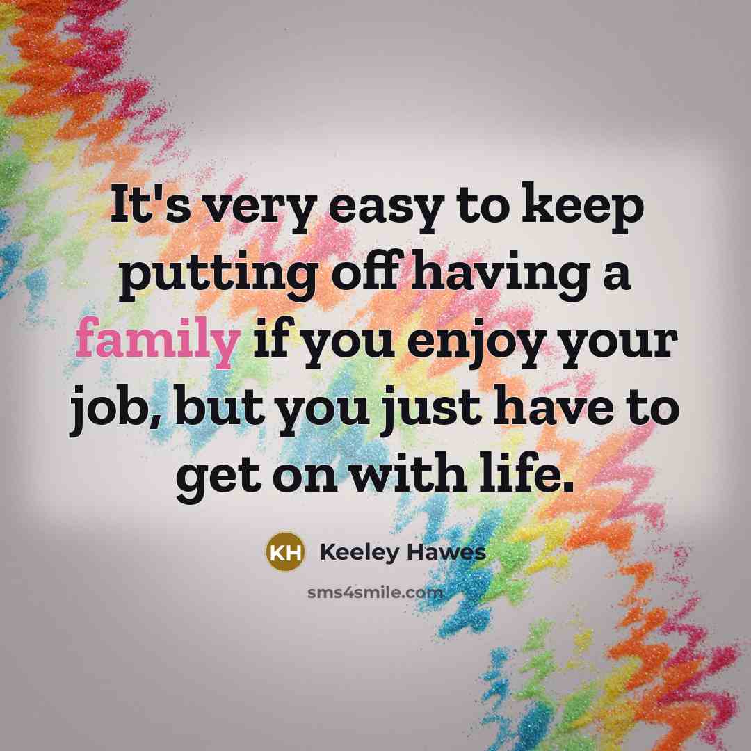 “It's very easy to keep putting off having a family if you enjoy your job, but you just have to get on with life.” quote by Keeley Hawes