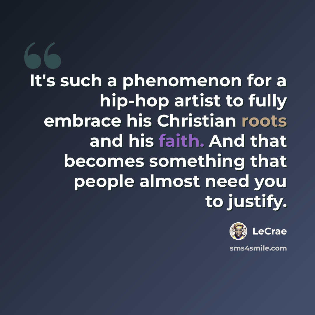 “It's such a phenomenon for a hip-hop artist to fully embrace his Christian roots and his faith. And that becomes something that people almost need you to justify.” quote by LeCrae