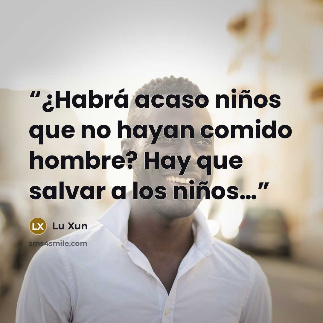 “¿Habrá acaso niños que no hayan comido hombre? Hay que salvar a los niños…” quote by Lu Xun