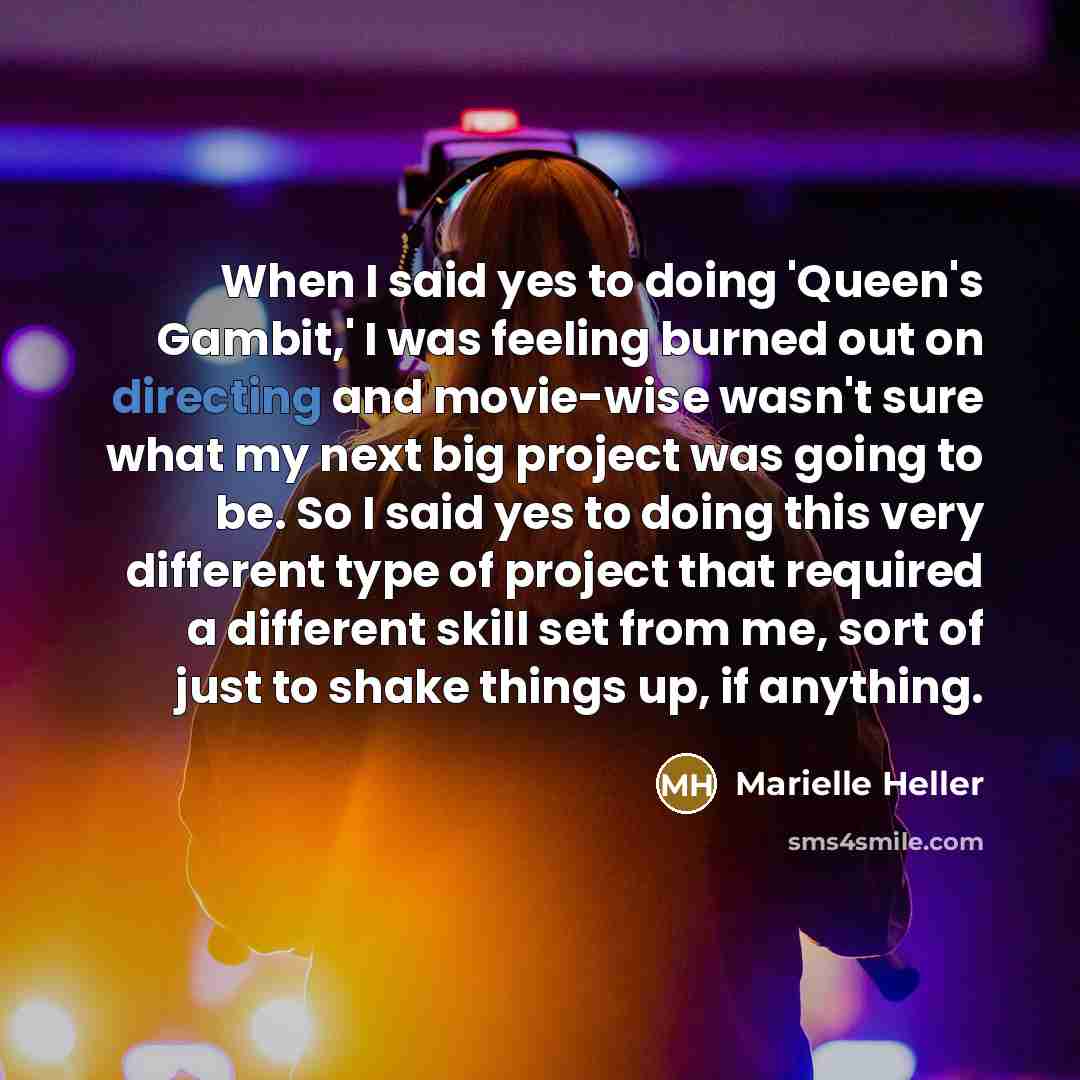“When I said yes to doing 'Queen's Gambit,' I was feeling burned out on directing and movie-wise wasn't sure what my next big project was going to be. So I said yes to doing this very different type of project that required a different skill set from me, sort of just to shake things up, if anything.” quote by Marielle Heller