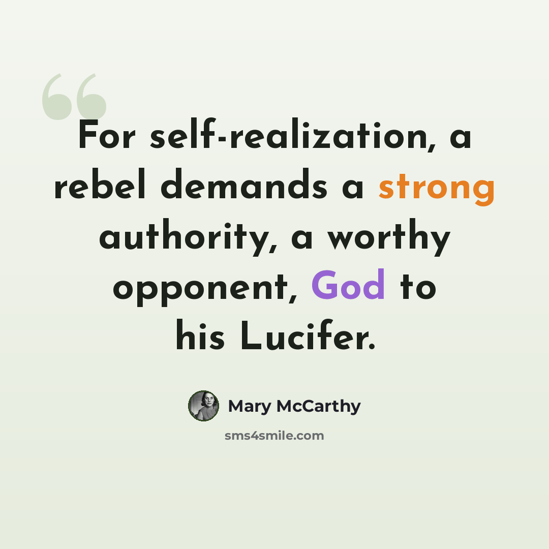 “For self-realization, a rebel demands a strong authority, a worthy opponent, God to his Lucifer.” quote by Mary McCarthy