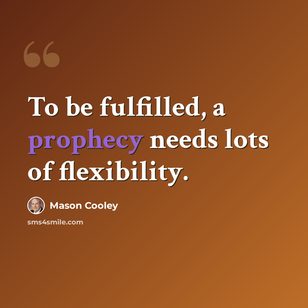 “To be fulfilled, a prophecy needs lots of flexibility.” quote by Mason Cooley