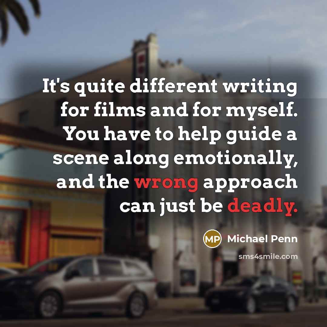 “It's quite different writing for films and for myself. You have to help guide a scene along emotionally, and the wrong approach can just be deadly.” quote by Michael Penn