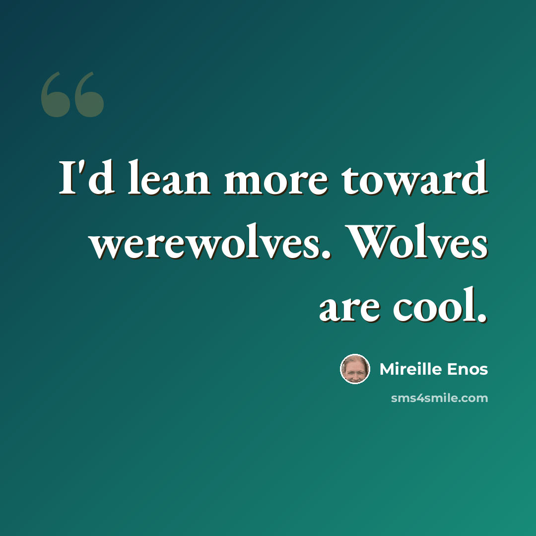 “I'd lean more toward werewolves. Wolves are cool.” quote by Mireille Enos
