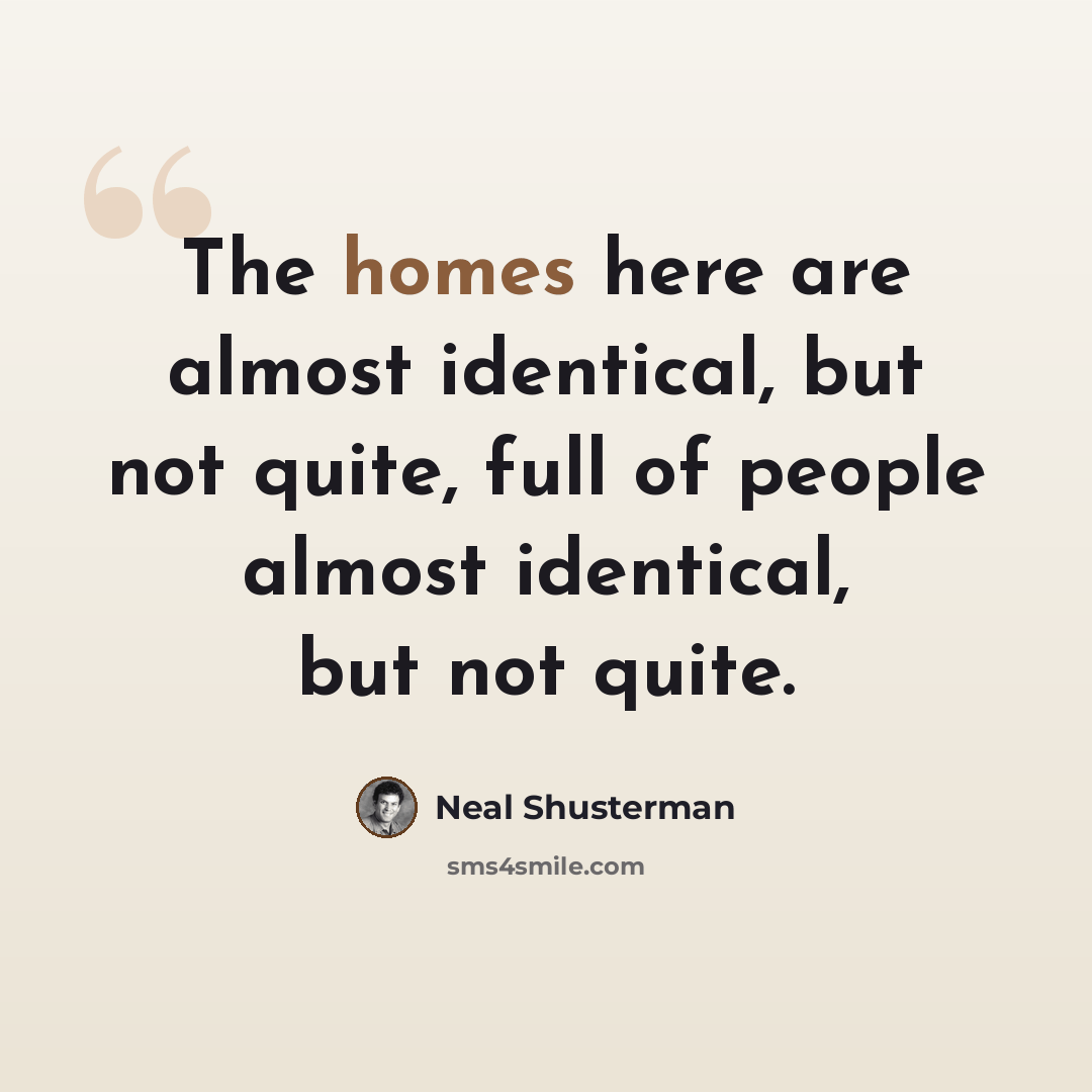 “The homes here are almost identical, but not quite, full of people almost identical, but not quite.” quote by Neal Shusterman
