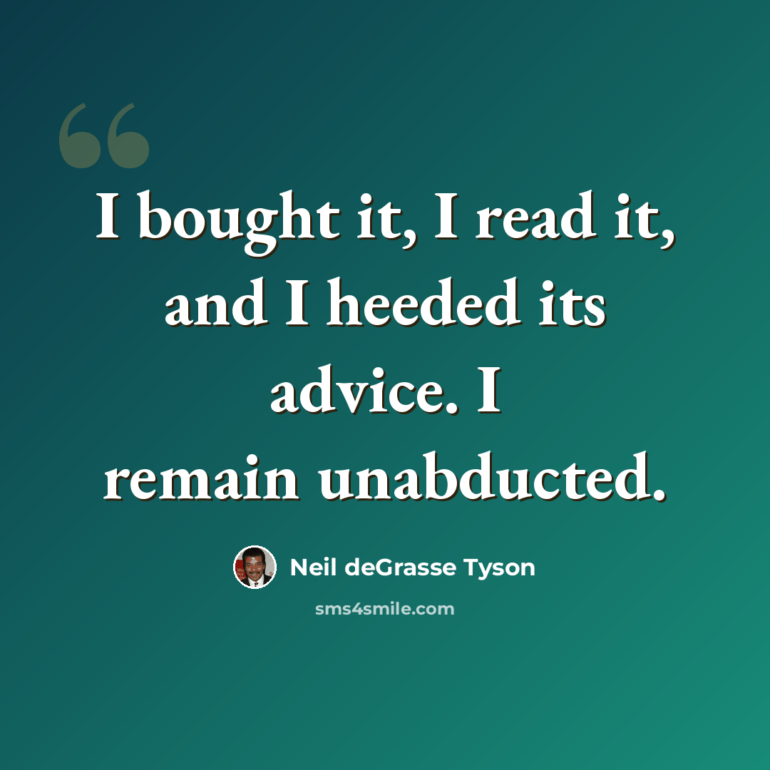“I bought it, I read it, and I heeded its advice. I remain unabducted.” quote by Neil deGrasse Tyson