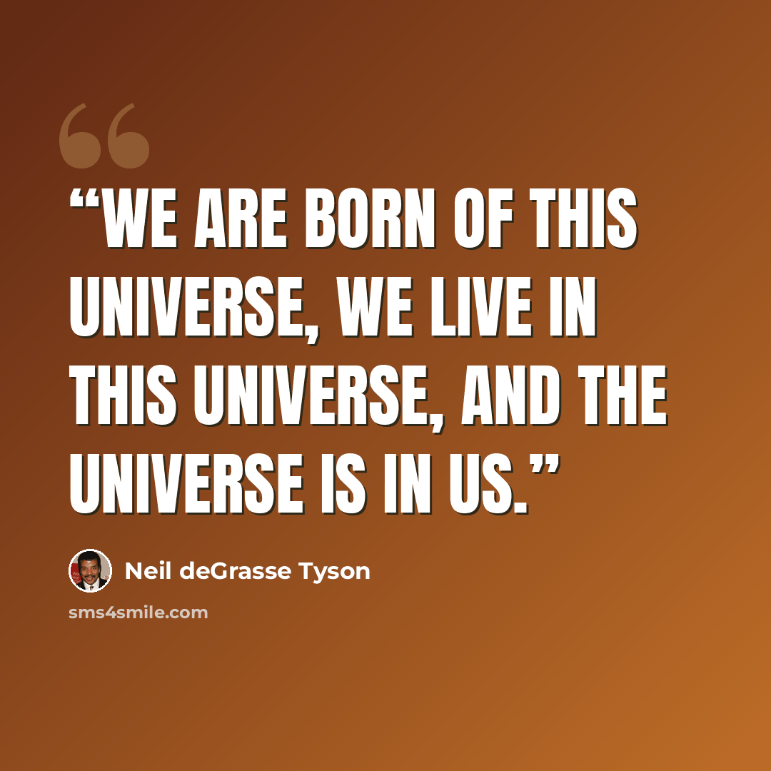 “We are born of this universe, we live in this universe, and the universe is in us.” quote by Neil deGrasse Tyson