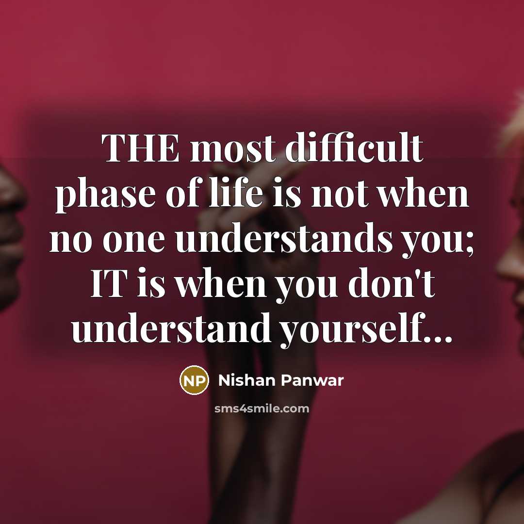 “THE most difficult phase of life is not when no one understands you; IT is when you don't understand yourself…” quote by Nishan Panwar