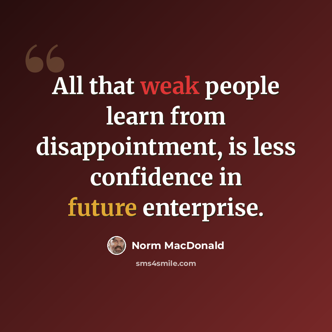 “All that weak people learn from disappointment, is less confidence in future enterprise.” quote by Norm MacDonald