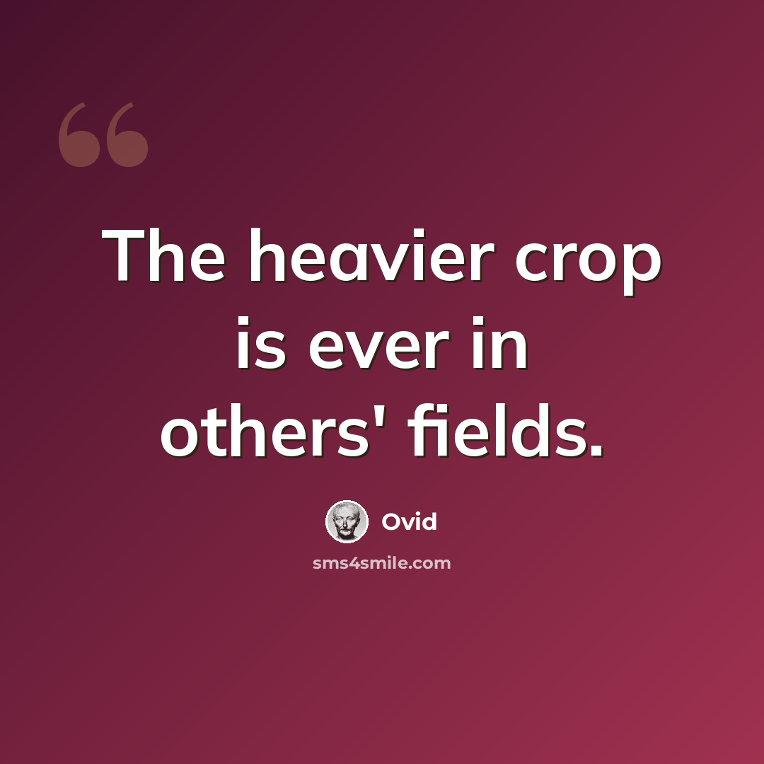 “The heavier crop is ever in others' fields.” quote by Ovid