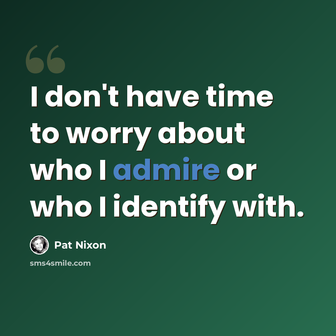 “I don't have time to worry about who I admire or who I identify with.” quote by Pat Nixon