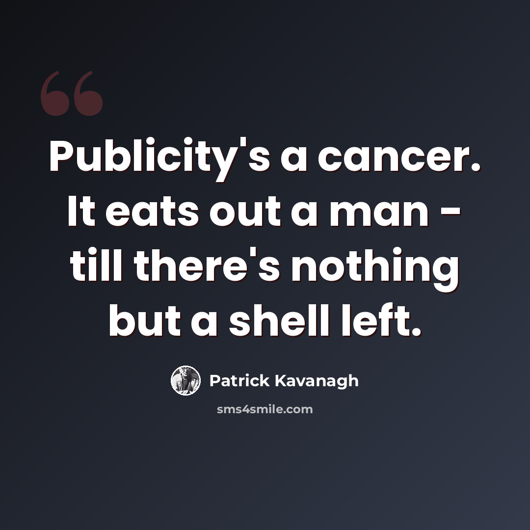 “Publicity's a cancer. It eats out a man - till there's nothing but a shell left.” quote by Patrick Kavanagh