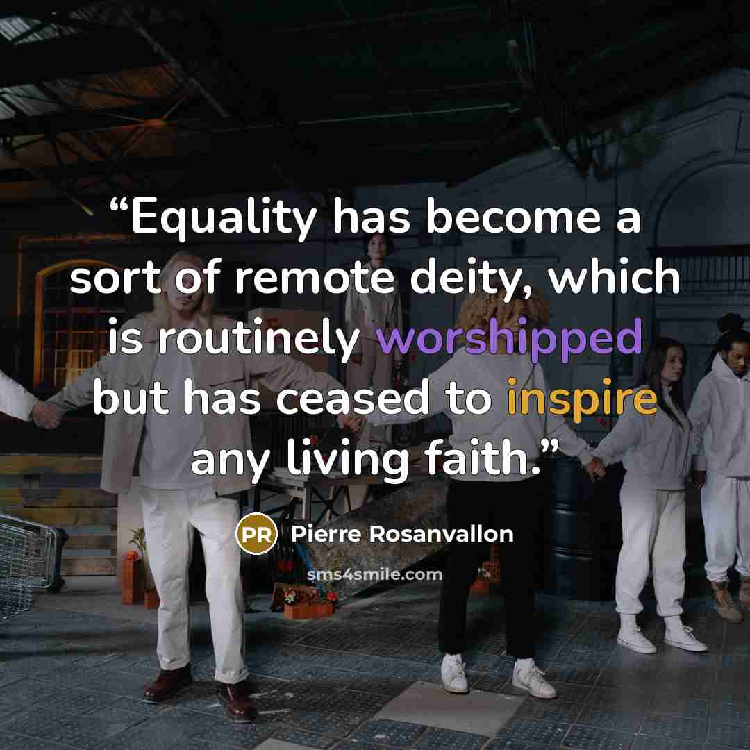“Equality has become a sort of remote deity, which is routinely worshipped but has ceased to inspire any living faith.” quote by Pierre Rosanvallon