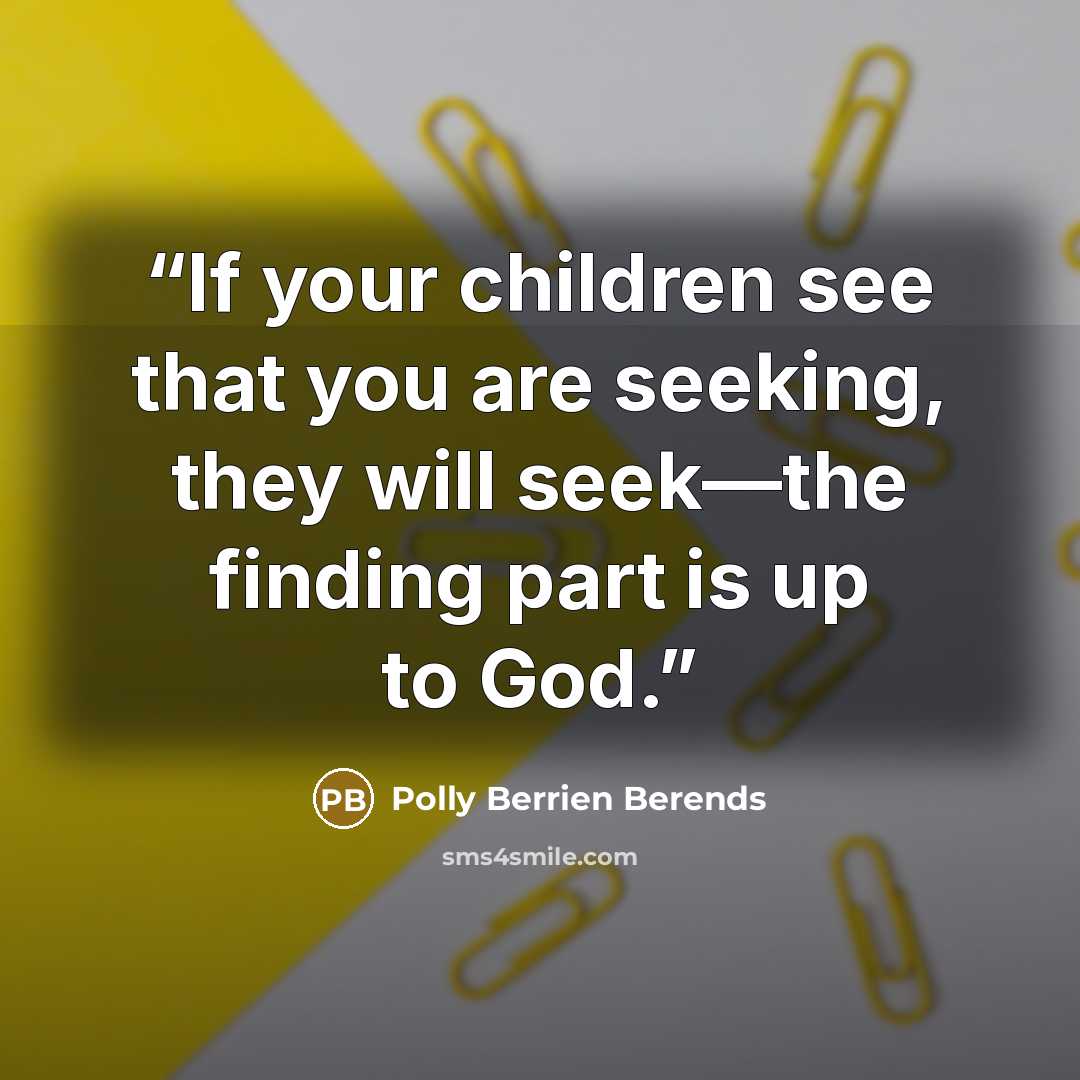“If your children see that you are seeking, they will seek—the finding part is up to God.” quote by Polly Berrien Berends