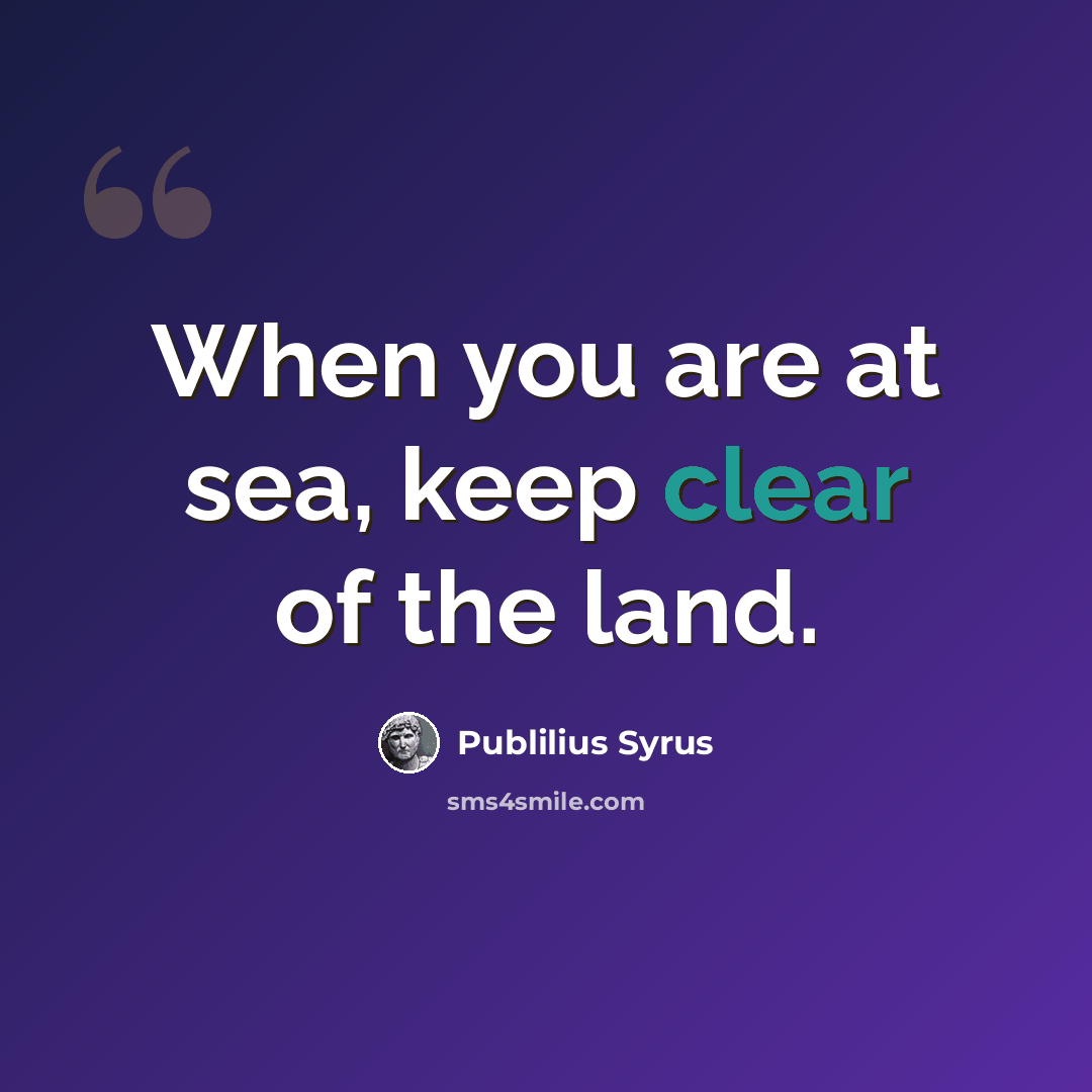 “When you are at sea, keep clear of the land.” quote by Publilius Syrus