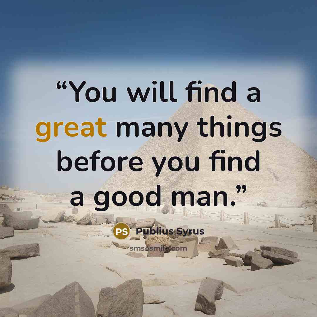 “You will find a great many things before you find a good man.” quote by Publius Syrus
