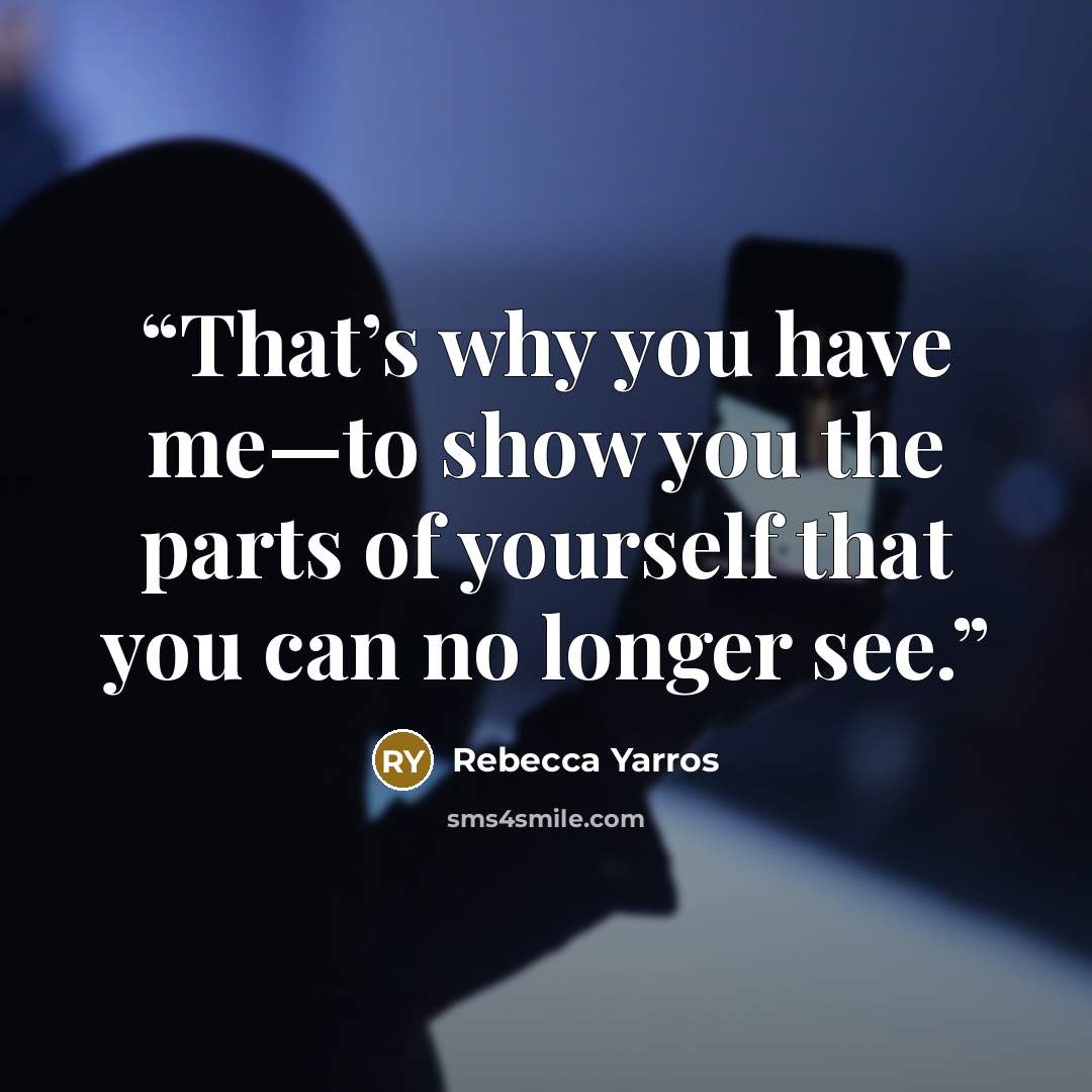 “That’s why you have me—to show you the parts of yourself that you can no longer see.” quote by Rebecca Yarros