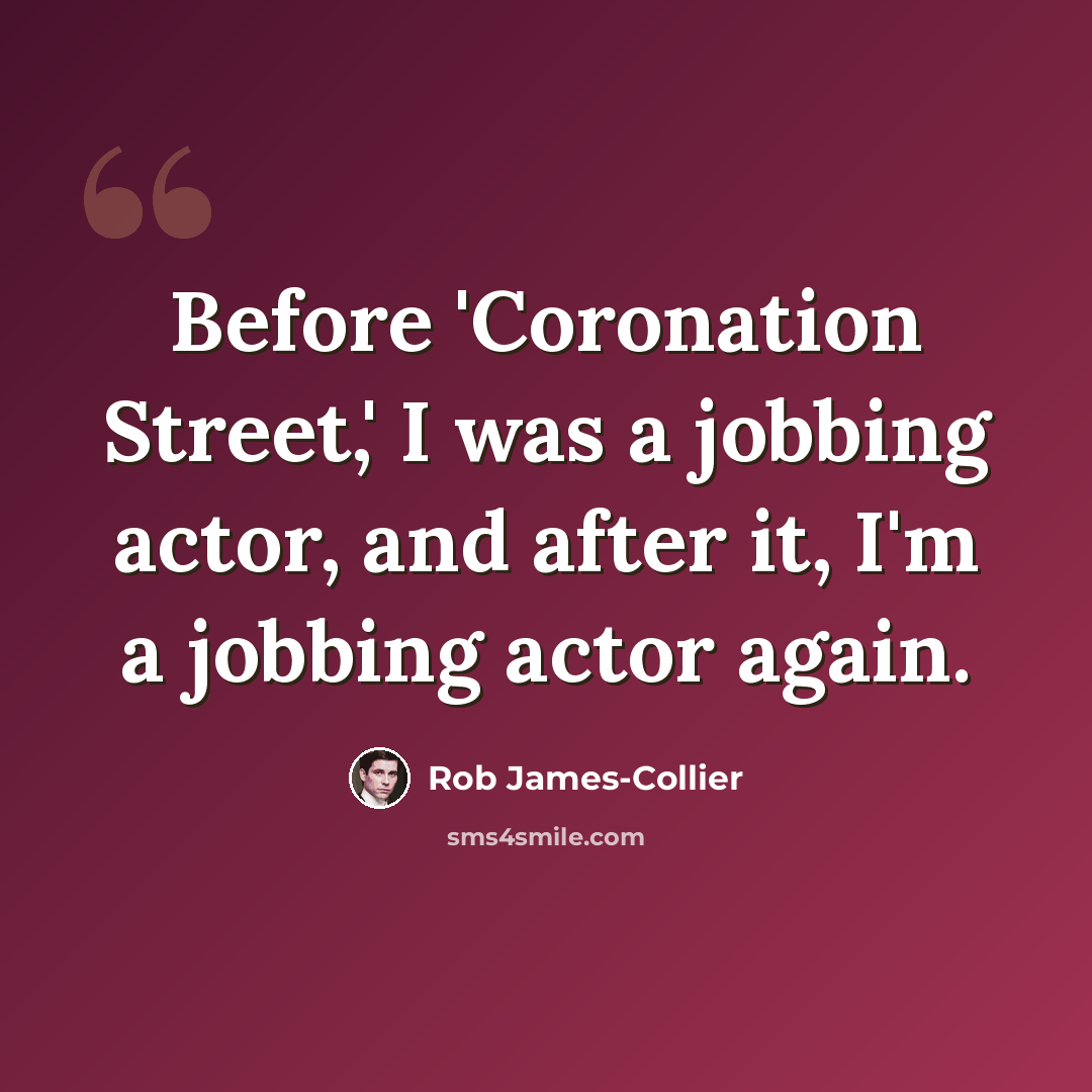“Before 'Coronation Street,' I was a jobbing actor, and after it, I'm a jobbing actor again.” quote by Rob James-Collier
