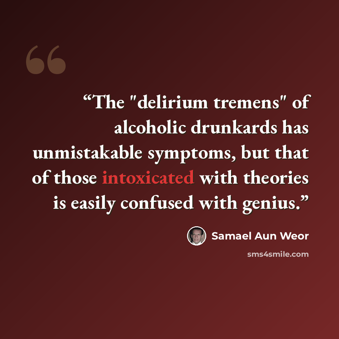 “The "delirium tremens" of alcoholic drunkards has unmistakable symptoms, but that of those intoxicated with theories is easily confused with genius.” quote by Samael Aun Weor