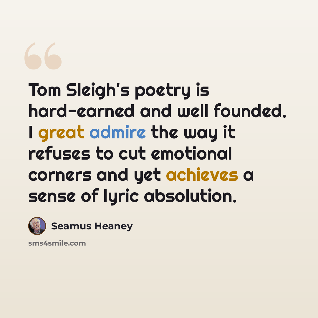 “Tom Sleigh's poetry is hard-earned and well founded. I great admire the way it refuses to cut emotional corners and yet achieves a sense of lyric absolution.” quote by Seamus Heaney