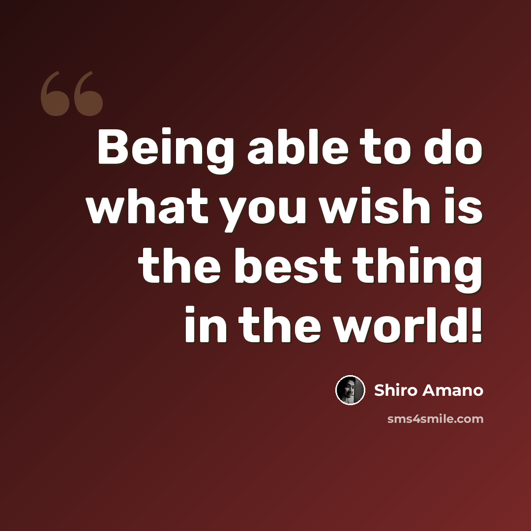 “Being able to do what you wish is the best thing in the world!” quote by Shiro Amano