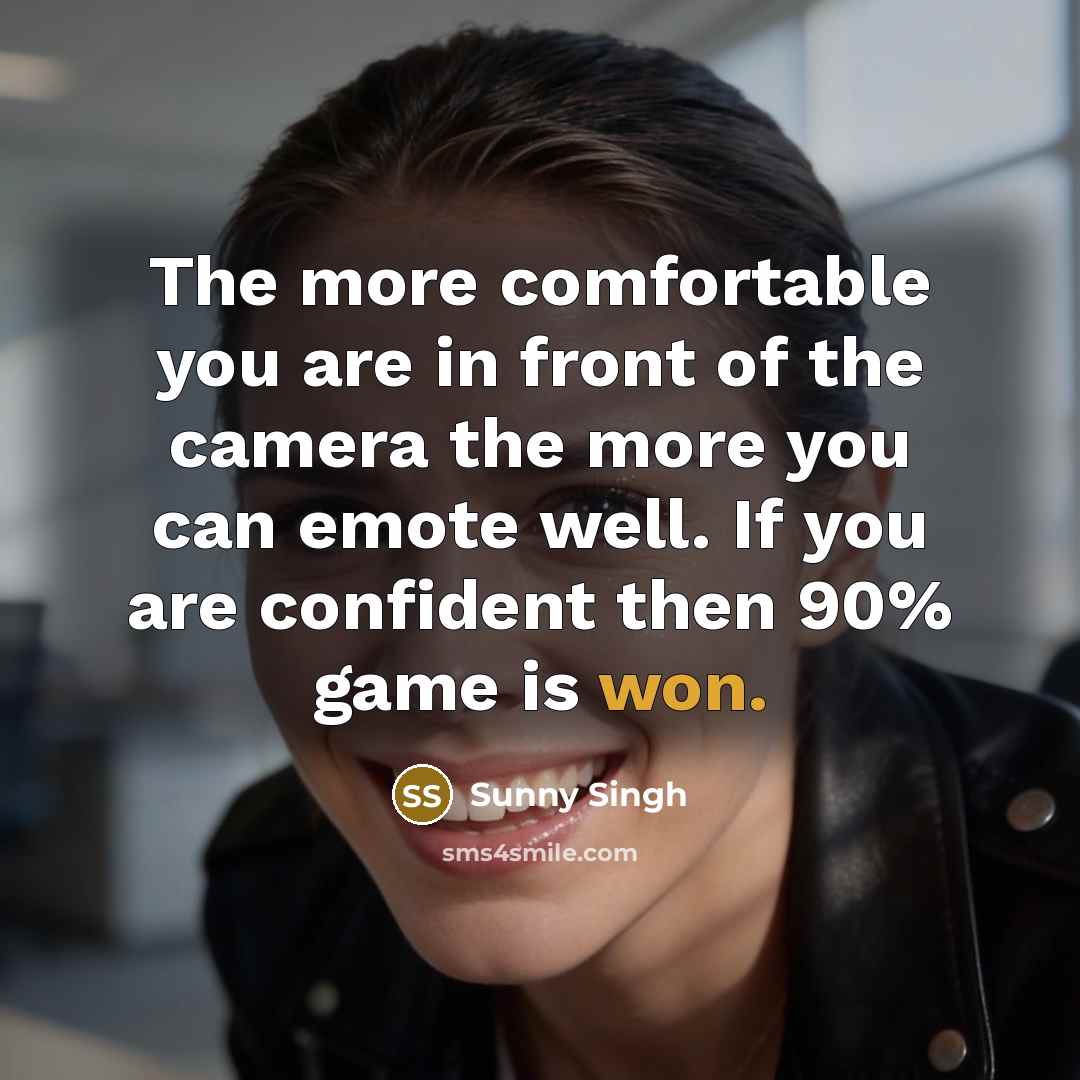 “The more comfortable you are in front of the camera the more you can emote well. If you are confident then 90% game is won.” quote by Sunny Singh