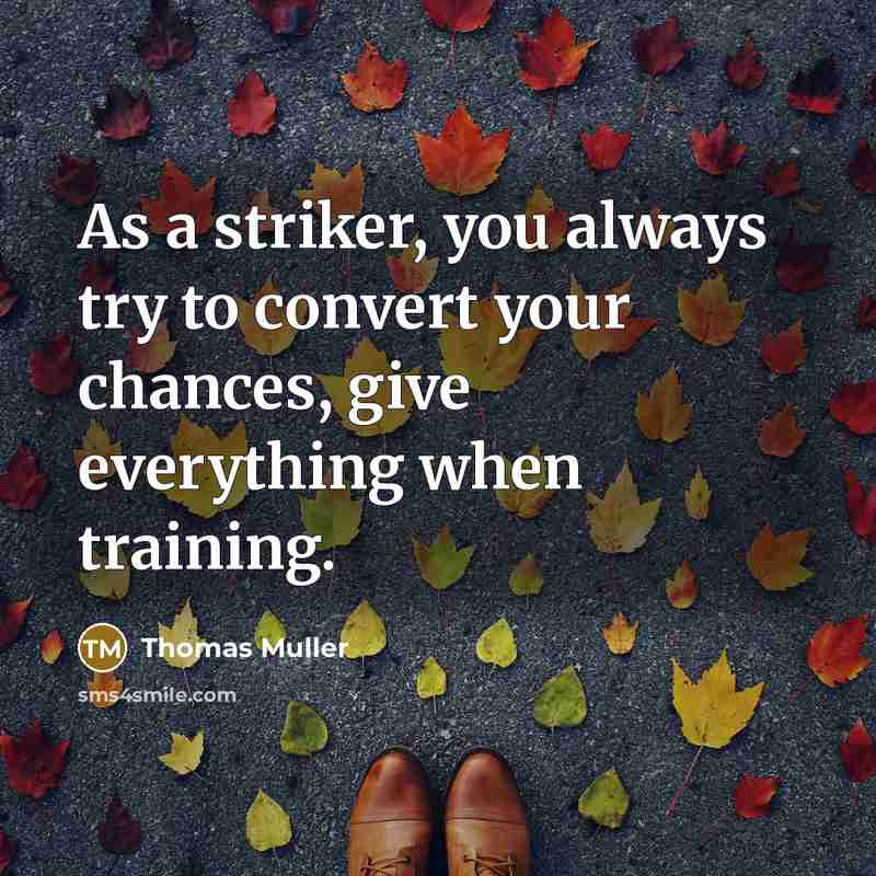 “As a striker, you always try to convert your chances, give everything when training.” quote by Thomas Muller