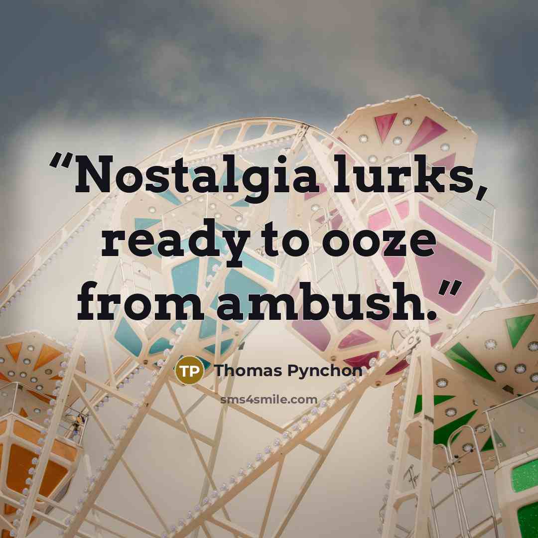 “Nostalgia lurks, ready to ooze from ambush.” quote by Thomas Pynchon