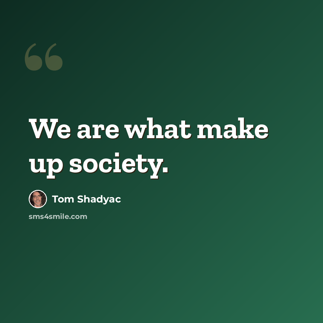 “We are what make up society.” quote by Tom Shadyac