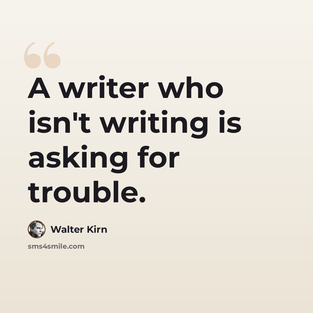 “A writer who isn't writing is asking for trouble.” quote by Walter Kirn
