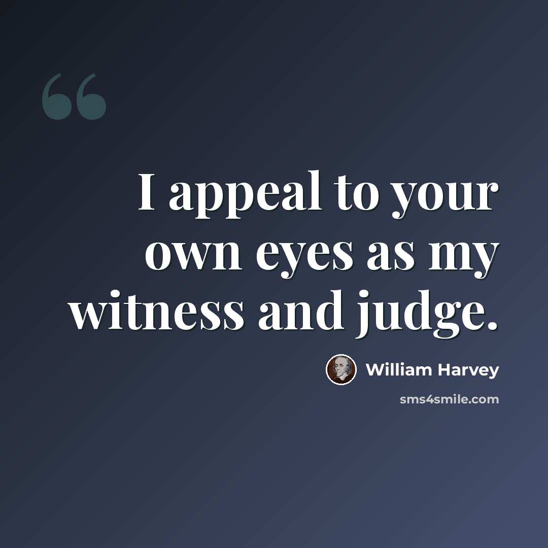 “I appeal to your own eyes as my witness and judge.” quote by William Harvey