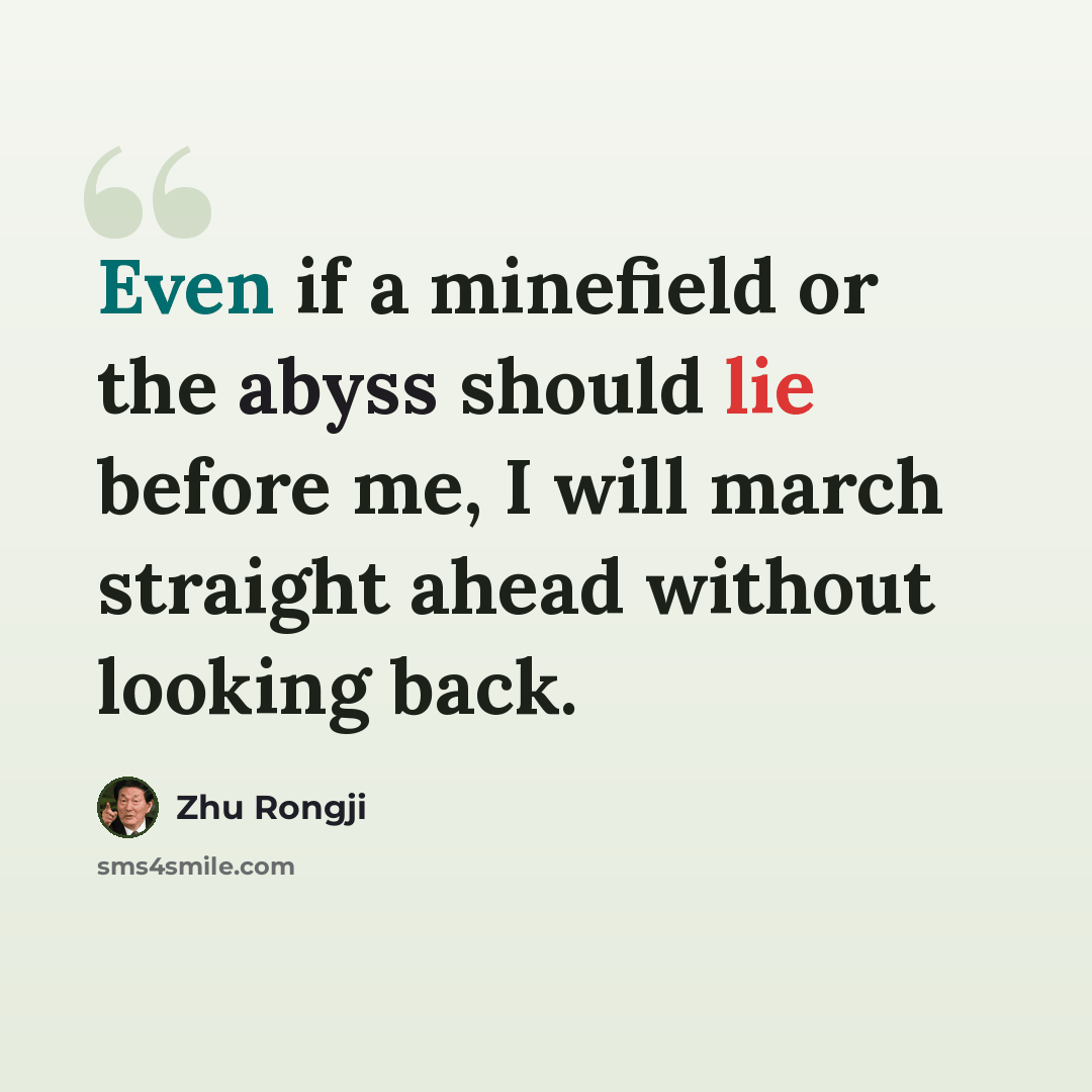 “Even if a minefield or the abyss should lie before me, I will march straight ahead without looking back.” quote by Zhu Rongji