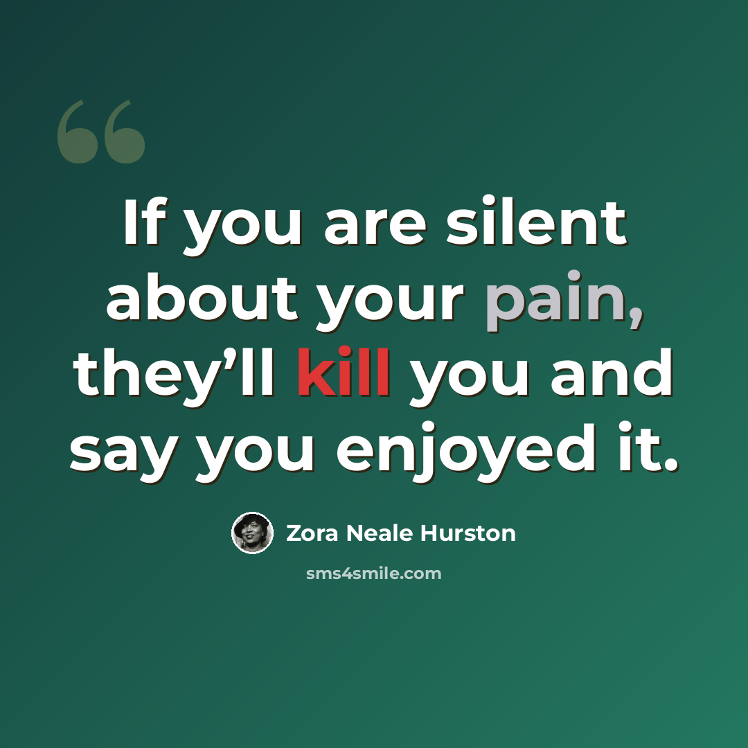 “If you are silent about your pain, they’ll kill you and say you enjoyed it.” quote by Zora Neale Hurston
