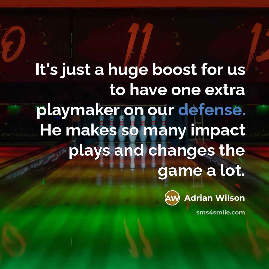 “It's just a huge boost for us to have one extra playmaker on our defense. He makes so many impact plays and changes the game a lot.” quote by Adrian Wilson