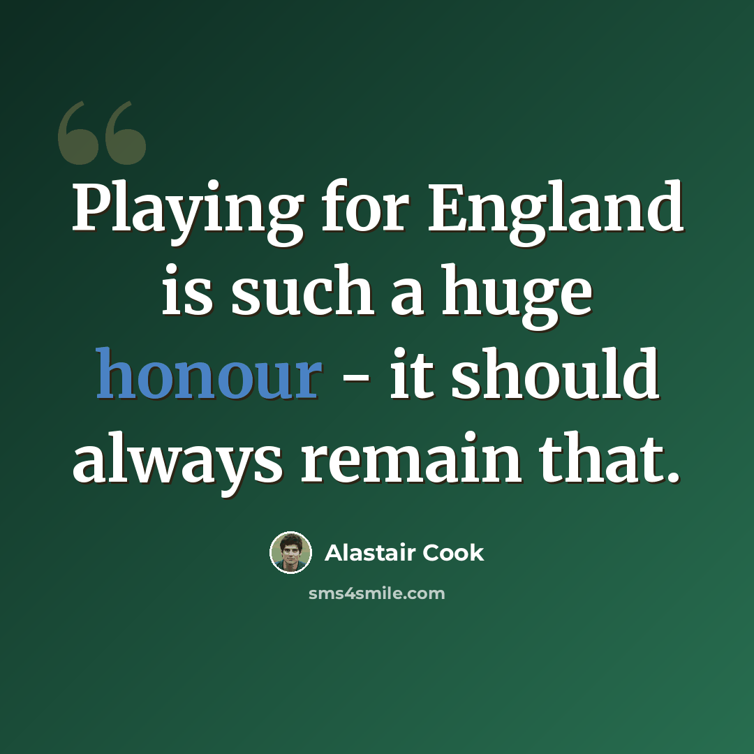 “Playing for England is such a huge honour - it should always remain that.” quote by Alastair Cook